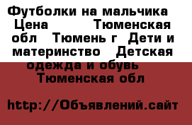 Футболки на мальчика › Цена ­ 150 - Тюменская обл., Тюмень г. Дети и материнство » Детская одежда и обувь   . Тюменская обл.